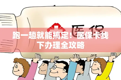 跑一趟就能搞定！医保卡线下办理全攻略